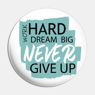 Work Hard Dream Big, Never Give Up Pin