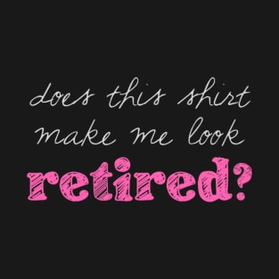 Does this shirt make me look retired? T-Shirt