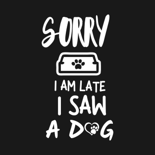 Sorry I am late I saw a dog T-Shirt