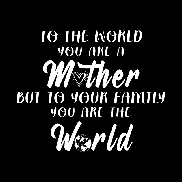 To The World You Are A Mother But To Your Family You Are The World by NatalitaJK