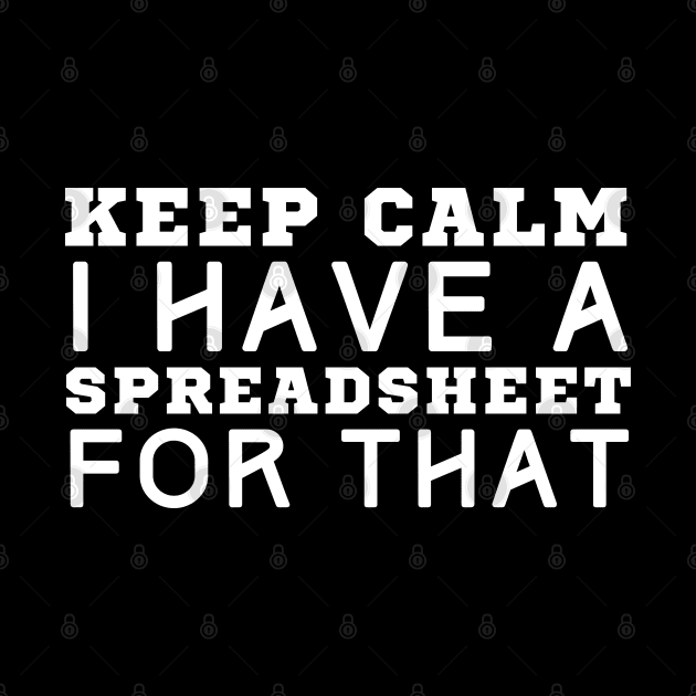 Keep Calm I Have A Spreadsheet For That by HobbyAndArt