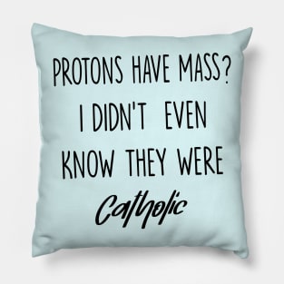 Protons Have Mass? I Didn't Even Know They were Catholic Pillow