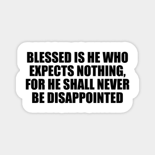 Blessed is he who expects nothing, for he shall never be disappointed Magnet
