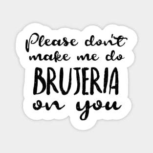 Please don't make me do brujeria on you - No me hagas hacerte brujeria Magnet