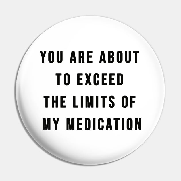 You Are About To Exceed The Limits Of My Medication Sarcastic T-Shirt Pin by AEndromeda