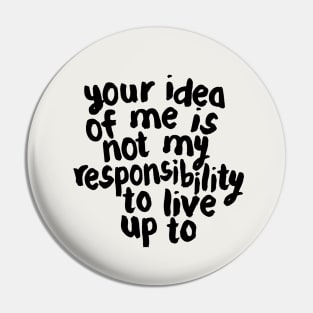 YOUR IDEA OF ME IS NOT MY RESPONSIBILITY TO LIVE UP TO Pin