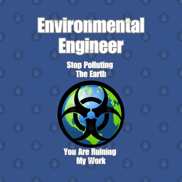 Environmental Engineer: Stop Polluting The Earth You Are Ruining My Work by EDGYneer