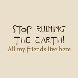 Stop ruining the Earth! T-Shirt