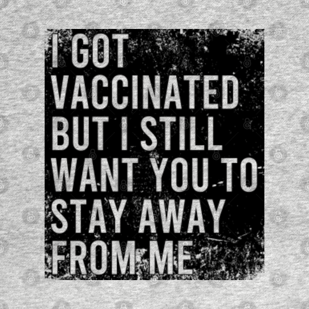 Disover I Got Vaccinated But I Still Want You To Stay Away From Me - Im Vaccinated - T-Shirt