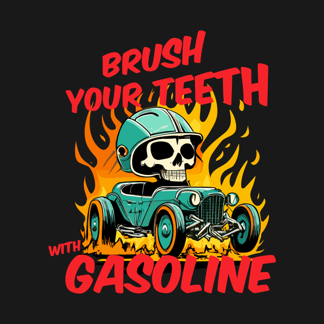 Brush your teeth with gasoline by Kingrocker Clothing