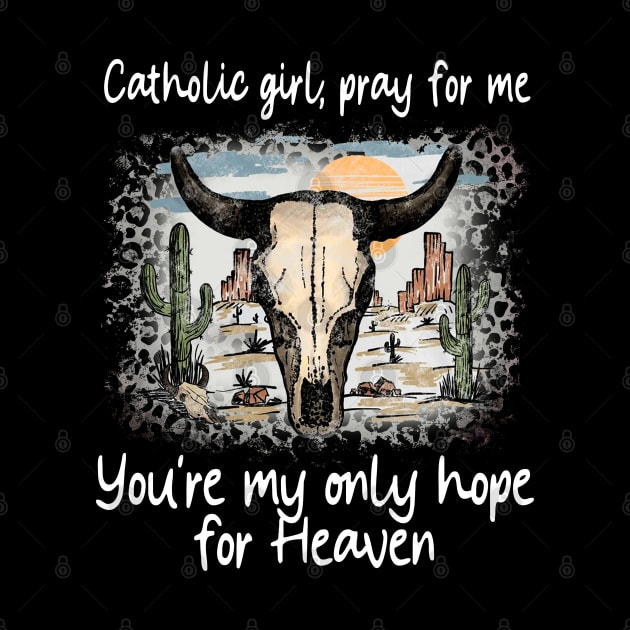 Catholic Girl, Pray For Me You're My Only Hope For Heaven Bull Deserts Cactus by Creative feather
