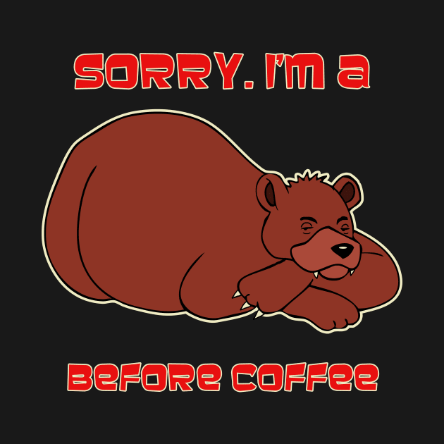 Sorry, I'm A Bear Before Coffee by RockettGraph1cs