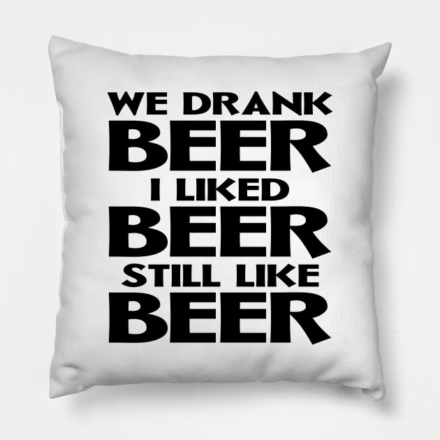 We Drank Beer I Liked Beer Still Like Beer Pillow by colorsplash