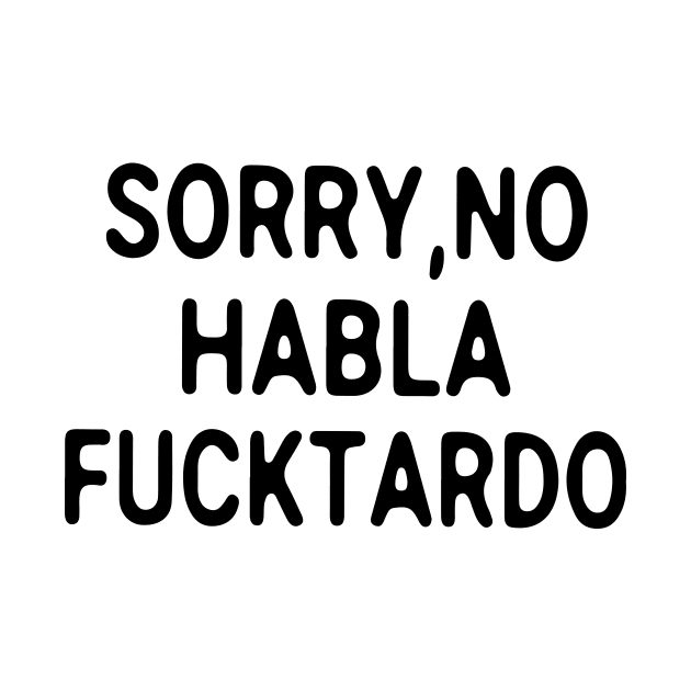 Sorry No Habla Fucktardo by ninishop