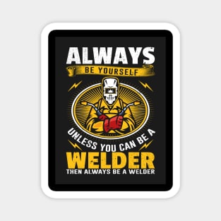 Always be yourself unless you can be a welder Magnet