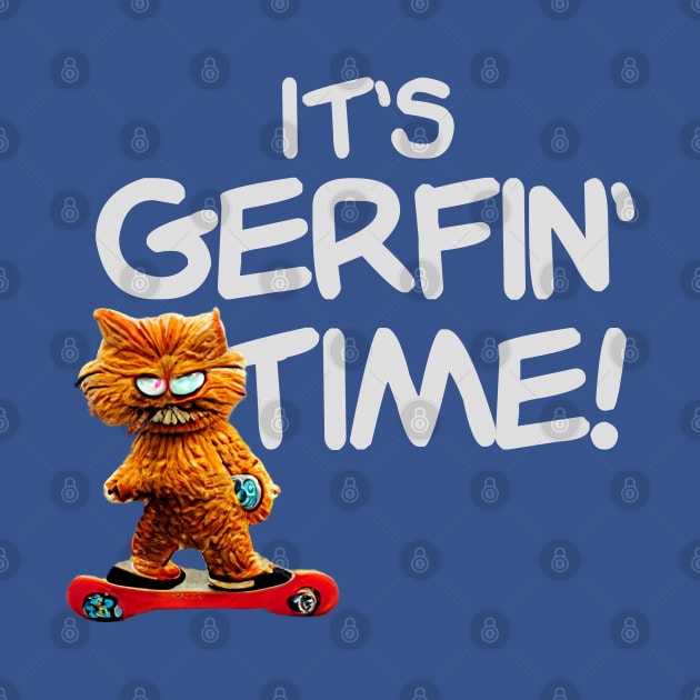 It's Gerfin' Time! by BMOVIEMANIA