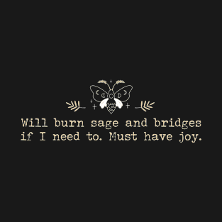 Will burn sage and bridges if i need to must have joy T-Shirt