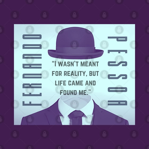 Fernando Pessoa quote: I wasn't meant for reality, but life came and found me. by artbleed