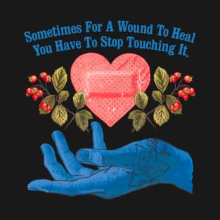 Sometimes For A Wound To Heal You Have To Stop Touching It T-Shirt