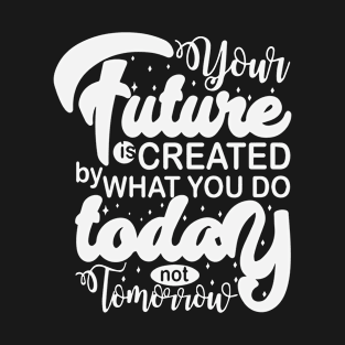 Your Future Is Created By What You Do Today Not Tomorrow T-Shirt