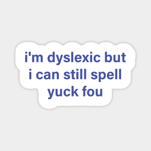 i'm dyslexic but i can still spell yuck fou Magnet