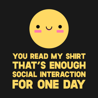 You Read My Shirt That's Enough Social Interaction For One Day T-Shirt