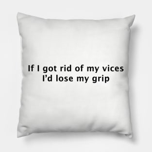 If I Got Rid of My Vices I'd Lose My Grip Pillow