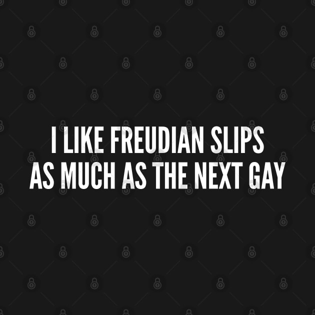Cute - I Like Freudian Slips As Much As The Next Gay - Funny Joke Statement Humor Slogan by sillyslogans