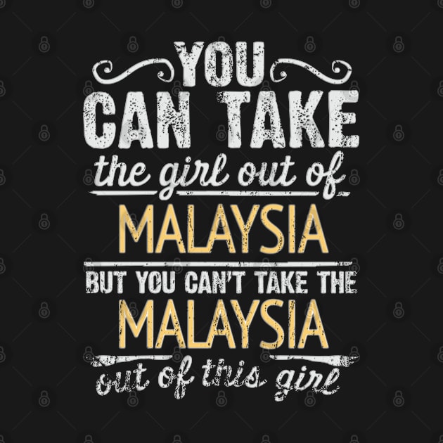 You Can Take The Girl Out Of Malaysia But You Cant Take The Malaysia Out Of The Girl Design - Gift for Malaysian With Malaysia Roots by Country Flags