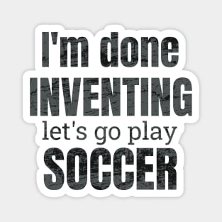 I'm done inventing, let's go play soccer Magnet