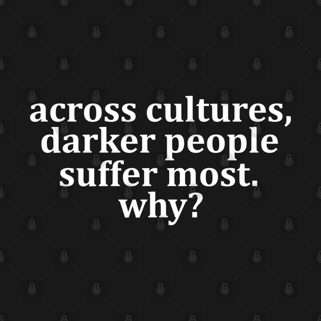 Across cultures darker people suffer most why? by TheAwesome