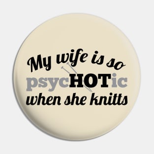 My wife is so psycHOTic when she knitts (grey) Pin