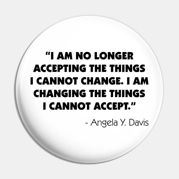 "I Am No Longer Accepting The Things I Cannot Change. I Am Changing The Things I Cannot Accept". Angela Y. Davis Pin by Everyday Inspiration