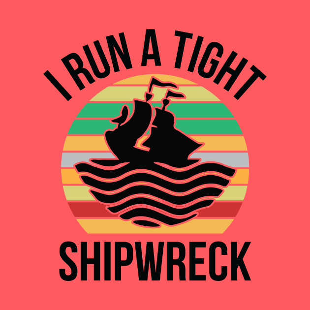 I Run a Tight Shipwreck by creativeshirtdesigner