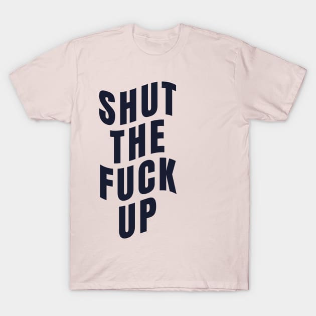 Shut The Fuck Up T-Shirt Shut The Fuck Up T-Shirt