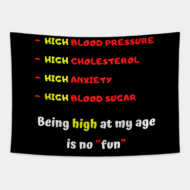 High blood pressure HIGH cholesterol High anxiety High blood sugar Being high at my age is no fun Tapestry by Kachanan@BoonyaShop