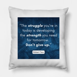 "The struggle you’re in today is developing the strength you need for tomorrow.  Don’t give up." - Robert Tew Pillow