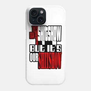 This may be a shitshow, but it's our shitshow! Phone Case