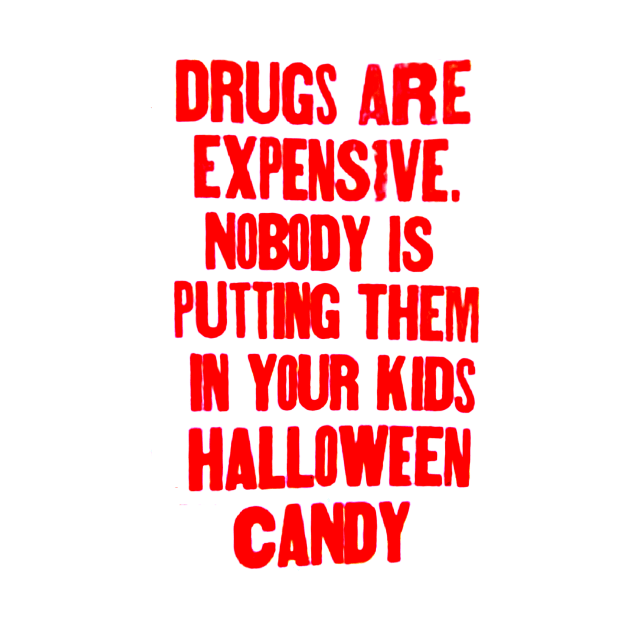 Drugs are expensive. Nobody is putting them in your kids Halloween candy. by Stubbs Letterpress