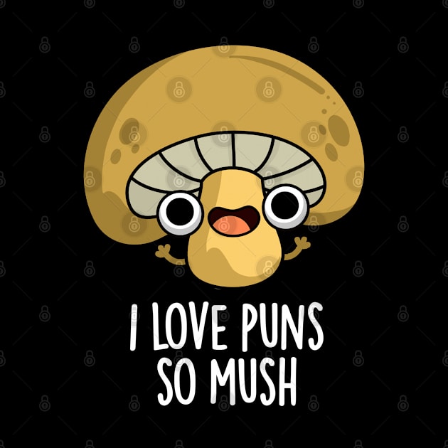 I Love Puns So Mush Cute Mushroom Pun by punnybone