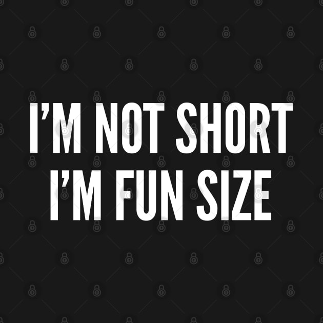 I'm Not Short I'm Fun Size - Cute Statement Funny Humor Slogan by sillyslogans