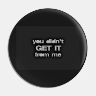 You Didn’t Get It From Me Pin