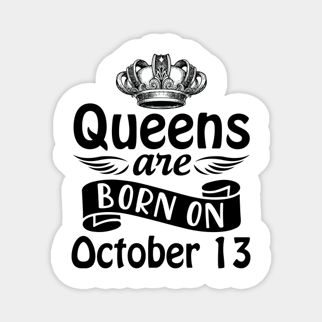 Queens Are Born On October 13 Happy Birthday To Me You Mommy Nana Aunt Sister Daughter Wife Magnet by joandraelliot
