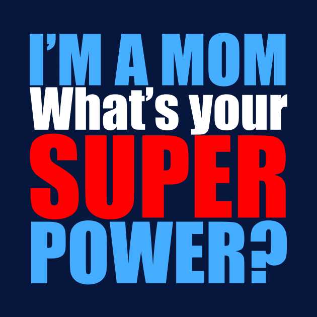 I'm a Mom, What's Your Superpower? by epiclovedesigns