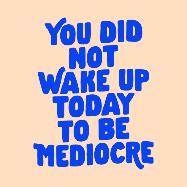 You Did Not Wake Up Today to Be Mediocre in Blue and Cream by MotivatedType