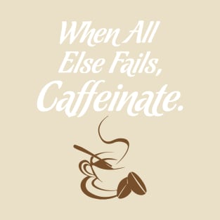 WHEN ALL ELSE FAILS, CAFFEINATE! T-Shirt