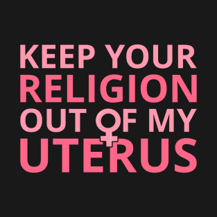 Pro Abortion - Keep Your Religion Out Of My Uterus II T-Shirt