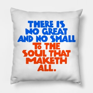 There is no great and no small to the soul that maketh all - RB Pillow