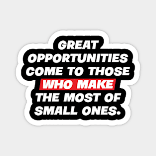 Great opportunities come to those who make the most of small ones. Magnet