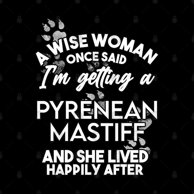 A wise woman once said i'm getting a pyrean mastiff and she lived happily after . Perfect fitting present for mom girlfriend mother boyfriend mama gigi nana mum uncle dad father friend him or her by SerenityByAlex